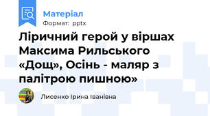 Ліричний герой у віршах Максима Рильського«Дощ», Осінь - маляр з палітрою пишною»