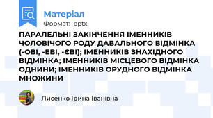 ПАРАЛЕЛЬНІ ЗАКІНЧЕННЯ ІМЕННИКІВ ЧОЛОВІЧОГО РОДУ ДАВАЛЬНОГО ВІДМІНКА (-ОВІ, -ЕВІ, -ЄВІ); ІМЕННИКІВ ЗНАХІДНОГО ВІДМІНКА; ІМЕННИКІВ МІСЦЕВОГО ВІДМІНКА ОДНИНИ; ІМЕННИКІВ ОРУДНОГО ВІДМІНКА МНОЖИНИ