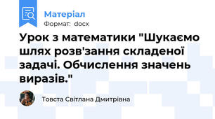 Урок з математики "Шукаємо шлях розв'зання складеної задачі. Обчислення значень виразів."