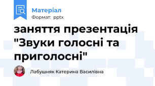 заняття презентація "Звуки голосні та приголосні"