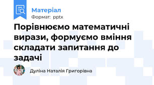 Порівнюємо математичні вирази, формуємо вміння складати запитання до задачі
