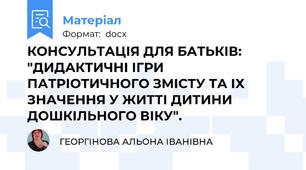 КОНСУЛЬТАЦІЯ ДЛЯ БАТЬКІВ: "ДИДАКТИЧНІ ІГРИ ПАТРІОТИЧНОГО ЗМІСТУ ТА ІХ ЗНАЧЕННЯ У ЖИТТІ ДИТИНИ ДОШКІЛЬНОГО ВІКУ".