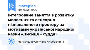 Інтегроване заняття з розвитку мовлення та сенсорно – пізнавального простору за мотивами української народної казки «Лисиця – суддя»