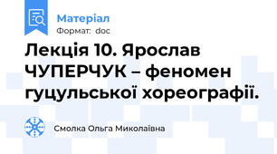 Лекція 10. Ярослав ЧУПЕРЧУК – феномен гуцульської хореографії.