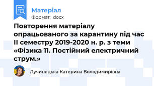 Повторення матеріалу опрацьованого за карантину під час ІІ семестру 2019-2020 н. р. з теми «Фізика 11. Постійний електричний струм.»