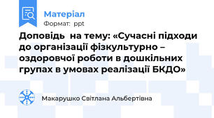 Доповідь  на тему: «Сучасні підходи до організації фізкультурно – оздоровчої роботи в дошкільних групах в умовах реалізації БКДО»