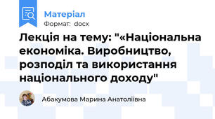 Лекція на тему: "«Національна економіка. Виробництво, розподіл та використання національного доходу"