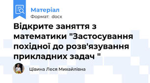 Відкрите заняття з математики "Застосування похідної до розв'язування прикладних задач "