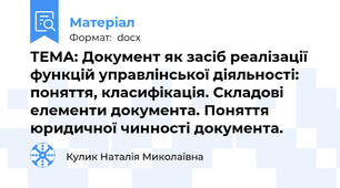 ТЕМА: Документ як засіб реалізації функцій управлінської діяльності: поняття, класифікація. Складові елементи документа. Поняття юридичної чинності документа.