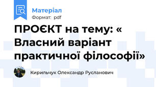 ПРОЄКТ на тему: « Власний варiант практичної фiлософiї»
