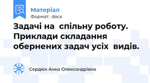 Задачі на  спільну роботу. Приклади складання обернених задач усіх  видів.