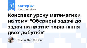 Конспект уроку математики на тему: "Обернені задачі до задач на кратне порівняння двох добутків"