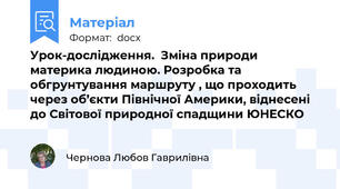 Урок-дослідження.  Зміна природи материка людиною. Розробка та обгрунтування маршруту , що проходить через об’єкти Північної Америки, віднесені до Світової природної спадщини ЮНЕСКО