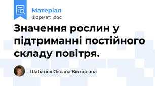 Значення рослин у підтриманні постійного складу повітря.