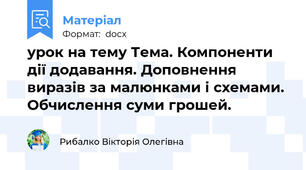 урок на тему Тема. Компоненти дії додавання. Доповнення виразів за малюнками і схемами. Обчислення суми грошей.