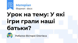 Урок на тему: У які ігри грали наші батьки?