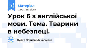 Урок 6 з англійської мови. Тема. Тварини в небезпеці.
