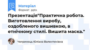 Презентація"Практична робота. Виготовлення виробу, оздобленого вишивкою, в етнічному стилі. Вишита маска."