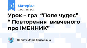 Урок – гра  “Поле чудес” “ Повторення  вивченого про ІМЕННИК”