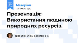 Презентація: Використання людиною природних ресурсів.