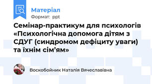Семінар-практикум для психологів «Психологічна допомога дітям з СДУГ (синдромом дефіциту уваги) та їхнім сім’ям»