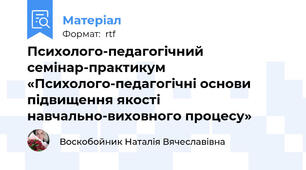 Психолого-педагогічний семінар-практикум «Психолого-педагогічні основи підвищення якості навчально-виховного процесу»
