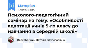 Психолого-педагогічний семінар на тему: «Особливості адаптації учнів 5-го класу до навчання в середній школі»