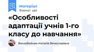 «Особливості адаптації учнів 1-го класу до навчання»