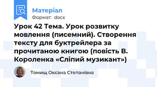 Урок 42 Тема. Урок розвитку мовлення (писемний). Створення тексту для буктрейлера за прочитаною книгою (повість В. Короленка «Сліпий музикант»)
