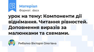 урок на тему: Компоненти дії віднімання. Читання рівностей. Доповнення виразів за малюнками та схемами.