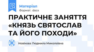 ПРАКТИЧНЕ ЗАНЯТТЯ «КНЯЗЬ СВЯТОСЛАВ ТА ЙОГО ПОХОДИ»