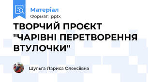 ТВОРЧИЙ ПРОЄКТ "ЧАРІВНІ ПЕРЕТВОРЕННЯ ВТУЛОЧКИ"