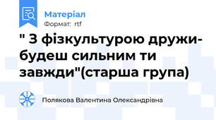 " З фізкультурою дружи- будеш сильним ти завжди"(старша група)