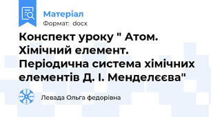 Конспект уроку " Атом. Хімічний елемент. Періодична система хімічних елементів Д. І. Менделєєва"