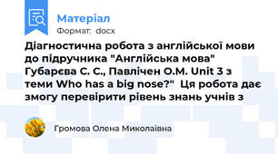 Діагностична робота з англійської мови до підручника "Англійська мова" Губарєва С. С., Павлічен О.М. Unit 3 з теми Who has a big nose?"  Ця робота дає змогу перевірити рівень знань учнів з