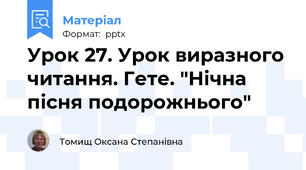 Урок 27. Урок виразного читання. Гете. "Нічна пісня подорожнього"