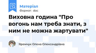 Виховна година "Про вогонь нам треба знати, з ним не можна жартувати"