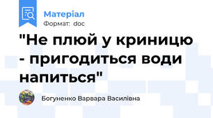 "Не плюй у криницю - пригодиться води напиться"