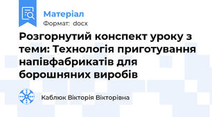 Розгорнутий конспект уроку з теми: Технологія приготування напівфабрикатів для борошняних виробів