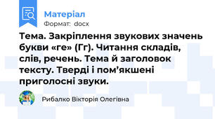 Тема. Закріплення звукових значень букви «ге» (Гг). Читання складів, слів, речень. Тема й заголовок тексту. Тверді і пом’якшені приголосні звуки.