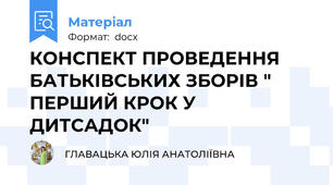 КОНСПЕКТ ПРОВЕДЕННЯ БАТЬКІВСЬКИХ ЗБОРІВ " ПЕРШИЙ КРОК У ДИТСАДОК"