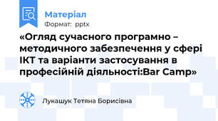 «Огляд сучасного програмно – методичного забезпечення у сфері ІКТ та варіанти застосування в професійній діяльності:Bar Camp»