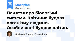 Поняття про біологічні системи. Клітинна будова організму людини. Особливості будови клітин.