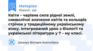 Квіти – чарівна сила рідної землі, символічні значення квітів та кольорів стрічок у традиційному українському вінку. Інтегрований урок з біології та української літератури у 7 – му класі.