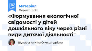«Формування екологічної свідомості у дітей  дошкільного віку через різні види дитячої діяльності"