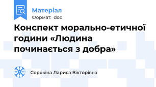 Конспект морально-етичної години «Людина починається з добра»