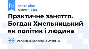 Практичне заняття. Богдан Хмельницький як політик і людина
