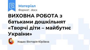 ВИХОВНА РОБОТА з батьками дошкільнят «Творчі діти – майбутнє України»