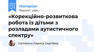 «Корекційно-розвиткова робота із дітьми з розладами аутистичного спектру»
