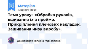Тема уроку:  «Обробка рукавів, вшивання їх в пройми. Прикріплення плечових накладок.  Зашивання низу виробу».